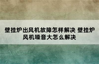 壁挂炉出风机故障怎样解决 壁挂炉风机噪音大怎么解决